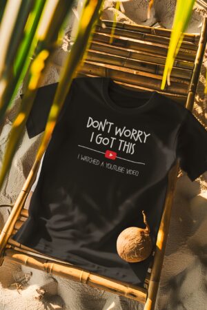 Don’t Worry I Got This, I Watched A Video T-Shirt